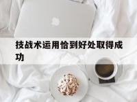星空体育官方入口-技战术运用恰到好处取得成功