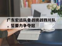 星空APP-广东宏远队备战挑战四川队，誓要力争夺冠的简单介绍