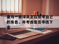 星空体育-关于皇马一些球员正在思考自己的角色，并考虑是否寻找下家的信息