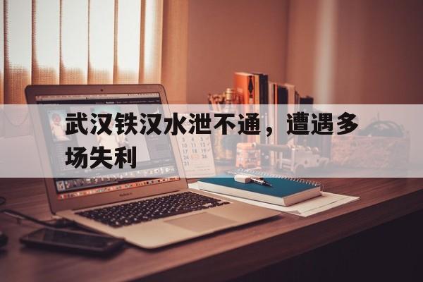 包含武汉铁汉水泄不通，遭遇多场失利的词条