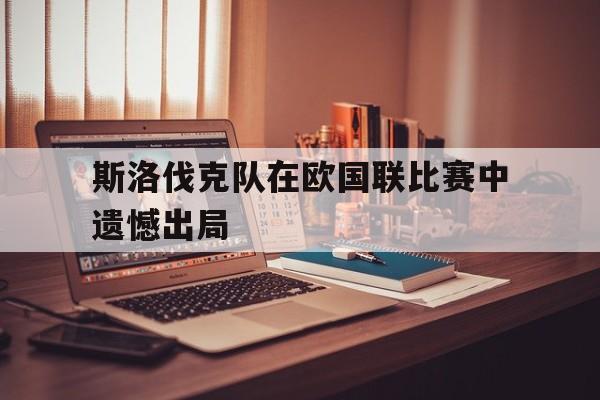 斯洛伐克队在欧国联比赛中遗憾出局
