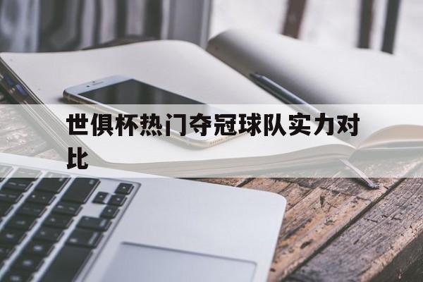 世俱杯热门夺冠球队实力对比(世俱杯热门夺冠球队实力对比图)