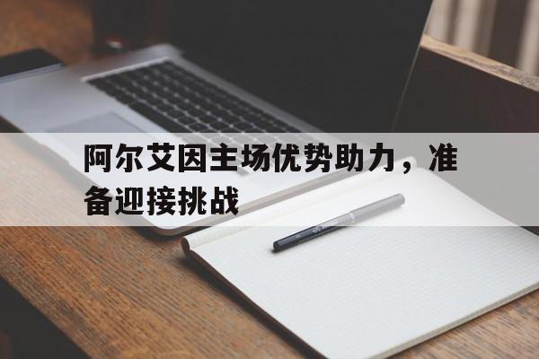 阿尔艾因主场优势助力，准备迎接挑战的简单介绍